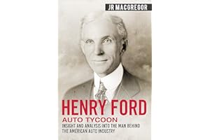 Henry Ford - Auto Tycoon: Insight and Analysis into the Man Behind the American Auto Industry (Business Biographies and Memoi