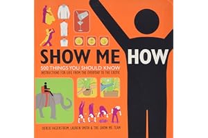 Show Me How: 500 Things You Should Know Instructions for Life From the Everyday to the Exotic
