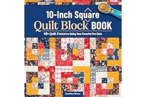 10-Inch Square Quilt Block Book: 40+ Quilt Patterns Using Your Favorite Pre-Cuts (Landauer) How to Quilt Without Waste and Create Cohesive Quilting Projects with 10" Squares