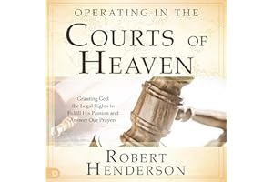 Operating in the Courts of Heaven (Revised and Expanded): Granting God the Legal Rights to Fulfill His Passion and Answer Our