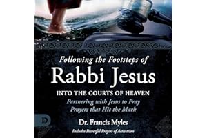 Following the Footsteps of Rabbi Jesus into the Courts of Heaven: Partnering with Jesus to Pray Prayers that Hit the Mark