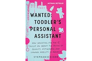 Wanted: Toddler's Personal Assistant: How Nannying for the 1% Taught Me about the Myths of Equality, Motherhood, and Upward Mobility in America