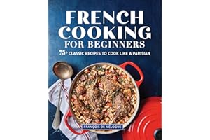 French Cooking for Beginners: 75+ Classic Recipes to Cook Like a Parisian