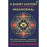 A Short History of (Nearly) Everything Paranormal: Our Secret Powers Telepathy, Clairvoyance & Precognition
