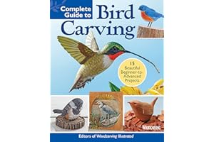 Complete Guide to Bird Carving: 15 Beautiful Beginner-to-Advanced Projects (Fox Chapel Publishing) Woodcarving a Hummingbird, Chickadee, Owl, Woodpecker, Goldfinch, and More, Step-by-Step