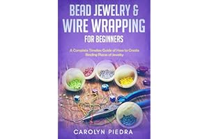 Bead Jewelry & Wire Wrapping for Beginners: A Complete Timeless Guide of How to Create Binding Pieces of Jewelry (Including T