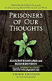 Prisoners of Our Thoughts: Viktor Frankl's Principles for Discovering Meaning in Life and Work