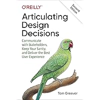 Articulating Design Decisions: Communicate with Stakeholders, Keep Your Sanity, and Deliver the Best User Experience