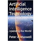 Artificial Intelligence Technology: Upending the World (Technology 101 Book 11)