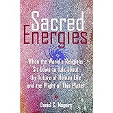 Sacred Energies: When the World's Religions Sit Down to Talk about the Future of Human Life and the Plight of This Planet