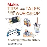 Make: Tips and Tales from the Workshop: A Handy Reference for Makers (Make: Technology on Your Time)