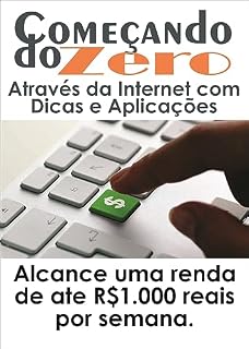 Livro Começando do Zero Através da Internet, com Dicas e Aplicações : Alcance uma renda de ate R$1.000 reais por semana.