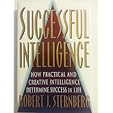 SUCCESSFUL INTELLIGENCE: How Practical and Creative Intelligence Determines Success in Life