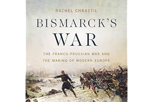 Bismarck's War: The Franco-Prussian War and the Making of Modern Europe