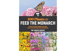 100 Plants to Feed the Monarch: Create a Healthy Habitat to Sustain North America's Most Beloved Butterfly