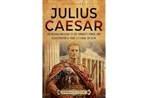 Julius Caesar: An Enthralling Guide to the Conquest, Power, and Assassination of Rome's Eternal Dictator (Ancient Roman Histo