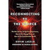 Reconnecting to The Source: The New Science of Spiritual Experience, How It Can Change You, and How It Can Transform the World
