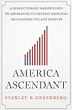 America Ascendant: A Revolutionary Nation&rsquo;s Path to Addressing Its Deepest Problems and Leading the 21st Century