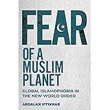 Fear of a Muslim Planet: Global Islamophobia in the New World Order