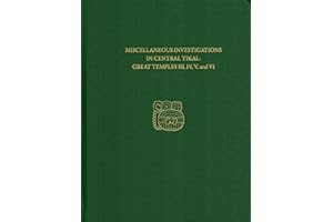 Miscellaneous Investigations in Central Tikal--Great Temples III, IV, V, and VI: Tikal Report 23B (University Museum Monograph, 23B)