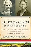 Libertarians on the Prairie: Laura Ingalls Wilder, Rose Wilder Lane, and the Making of the Little House Books