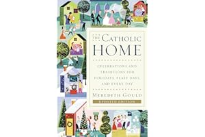 The Catholic Home: Celebrations and Traditions for Holidays, Feast Days, and Every Day