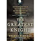 The Greatest Knight: The Remarkable Life of William Marshal, the Power Behind Five English Thrones
