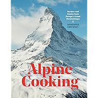 Alpine Cooking: Recipes and Stories from Europe's Grand Mountaintops [A Cookbook]