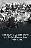 The House of the Dead: Siberian Exile Under the Tsars