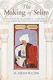 The Making of Selim: Succession, Legitimacy, and Memory in the Early Modern Ottoman World