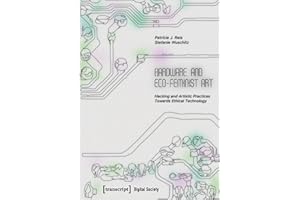 Hardware and Eco-Feminist Art: Hacking and Artistic Practices Towards Ethical Technology (Digitale Gesellschaft Book 81)