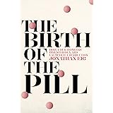 The Birth of the Pill: How Four Pioneers Reinvented Sex and Launched a Revolution