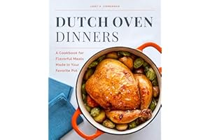 Dutch Oven Dinners: A Cookbook for Flavorful Meals Made in Your Favorite Pot