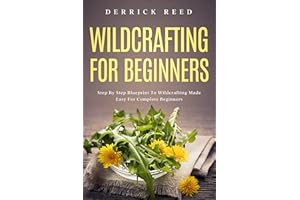 Wildcrafting For Beginners: Step By Step Blueprint To Wildcrafting Made Easy For Complete Beginners