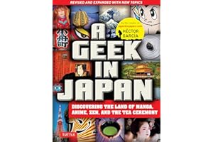 Geek in Japan: Discovering the Land of Manga, Anime, Zen, and the Tea Ceremony (Revised and Expanded with New Topics)