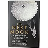 The Next Moon : The Remarkable True Story of a British Agent Behind the Lines in Wartime France