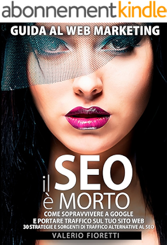 Download Il SEO è Morto: Guida al web marketing. Come sopravvivere a Google e portare traffico sul tuo sito web. 30 strategie e sorgenti di traffico alternative al SEO di Google. (Italian Edition) PDF