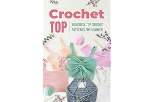 Crochet Top: Beautiful Top Crochet Patterns for Summer: Beautiful Designs for Your Summer