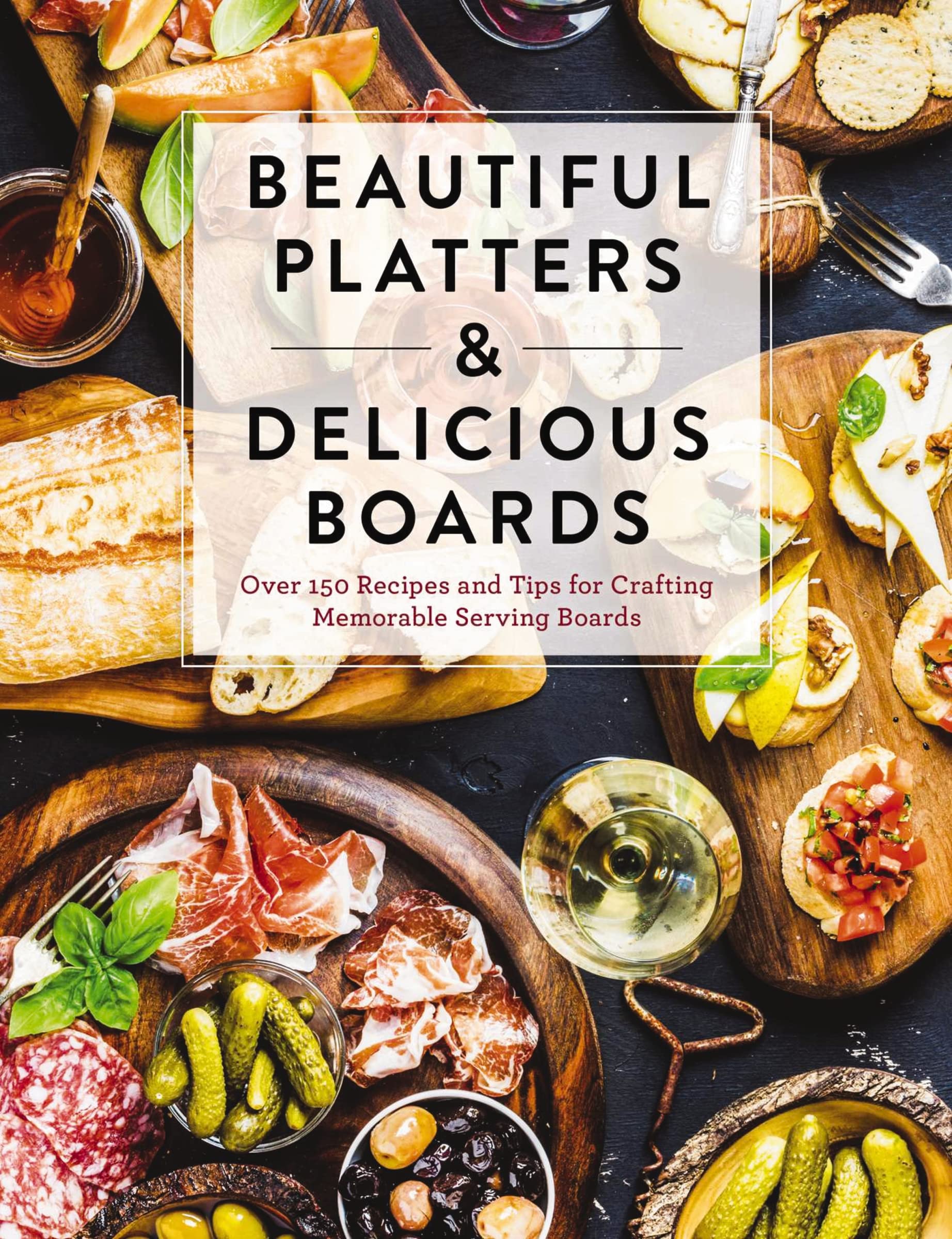 Beautiful Platters and Delicious Boards: Over 150 Recipes and Tips for Crafting Memorable Charcuterie Serving Boards Beautiful Platters and Delicious Boards: Over 150 Recipes and Tips for Crafting Memorable Charcuterie Serving Boards Hardcover Kindle