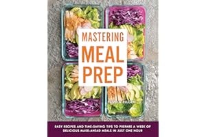 Mastering Meal Prep: Easy Recipes and Time-Saving Tips to Prepare a Week of Delicious Make-Ahead Meals in Just One Hour