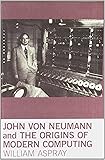 John von Neumann and the Origins of Modern Computing (History of Computing)