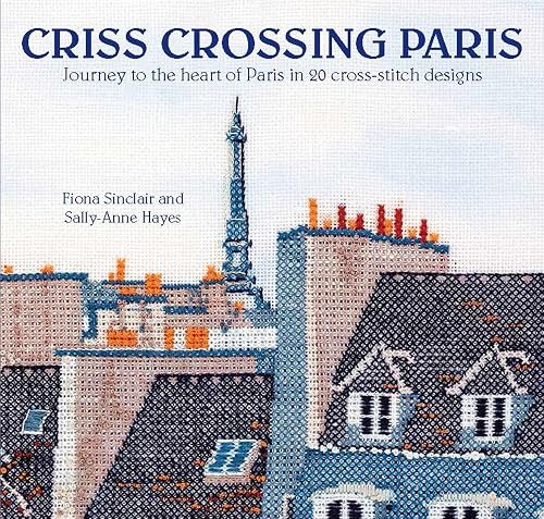 Download Criss-Crossing Paris: Journey to the heart of Paris in 20 cross-stitch designs PDF