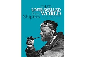 That Untravelled World: The autobiography of a pioneering mountaineer and explorer (Eric Shipton: The Mountain Travel Books B