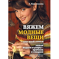 Вяжем модные вещи для всей семьи. Новые модели и узоры — крючком и спицами (Russian Edition) book cover