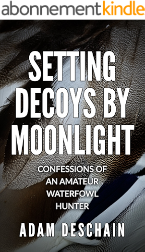 Download Setting Decoys by Moonlight: Confessions of an Amateur Waterfowl Hunter (English Edition) PDF