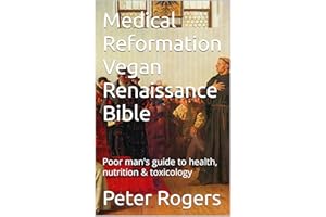 Medical Reformation Vegan Renaissance Bible: Poor man's guide to health, nutrition & toxicology