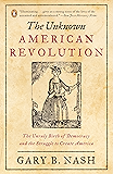 The Unknown American Revolution: The Unruly Birth of Democracy and the Struggle to Create America