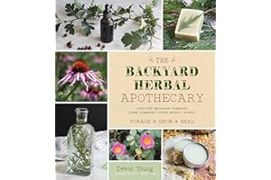 The Backyard Herbal Apothecary: Effective Medicinal Remedies Using Commonly Found Herbs & Plants
