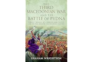 The Third Macedonian War and Battle of Pydna: Perseus' Neglect of Combined-arms Tactics and the Real Reasons for the Roman Victory