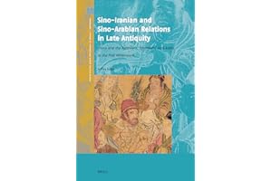 Sino-Iranian and Sino-Arabian Relations in Late Antiquity: China and the Parthians, Sasanians, and Arabs in the First Millenn